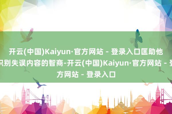 开云(中国)Kaiyun·官方网站 - 登录入口匡助他们提高识别失误内容的智商-开云(中国)Kaiyun·官方网站 - 登录入口