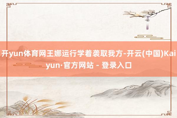 开yun体育网王娜运行学着袭取我方-开云(中国)Kaiyun·官方网站 - 登录入口