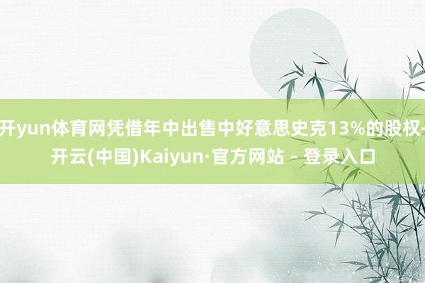 开yun体育网凭借年中出售中好意思史克13%的股权-开云(中国)Kaiyun·官方网站 - 登录入口