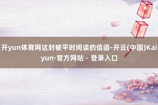 开yun体育网这封被平时阅读的信函-开云(中国)Kaiyun·官方网站 - 登录入口