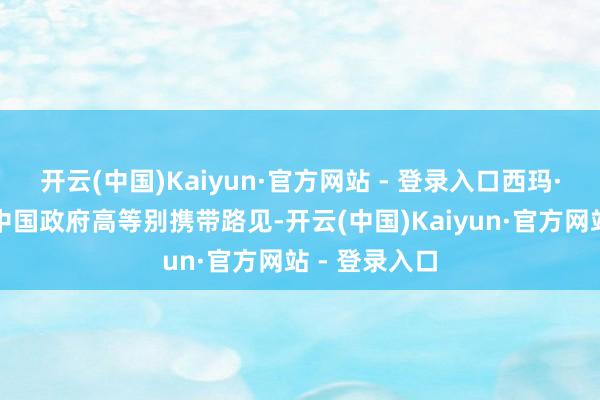 开云(中国)Kaiyun·官方网站 - 登录入口西玛·巴胡斯将与中国政府高等别携带路见-开云(中国)Kaiyun·官方网站 - 登录入口
