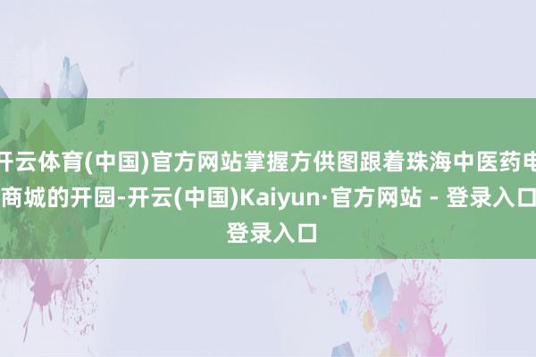 开云体育(中国)官方网站掌握方供图跟着珠海中医药电商城的开园-开云(中国)Kaiyun·官方网站 - 登录入口