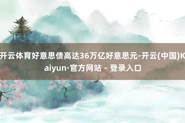 开云体育好意思债高达36万亿好意思元-开云(中国)Kaiyun·官方网站 - 登录入口