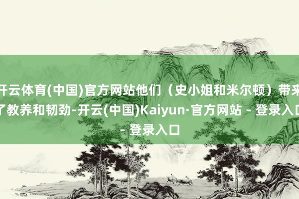 开云体育(中国)官方网站他们（史小姐和米尔顿）带来了教养和韧劲-开云(中国)Kaiyun·官方网站 - 登录入口