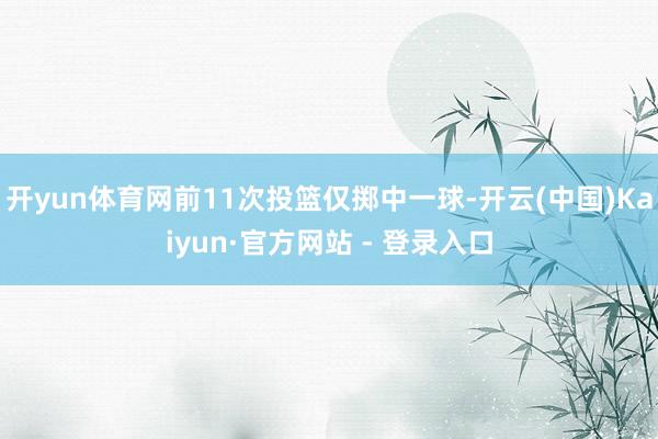开yun体育网前11次投篮仅掷中一球-开云(中国)Kaiyun·官方网站 - 登录入口