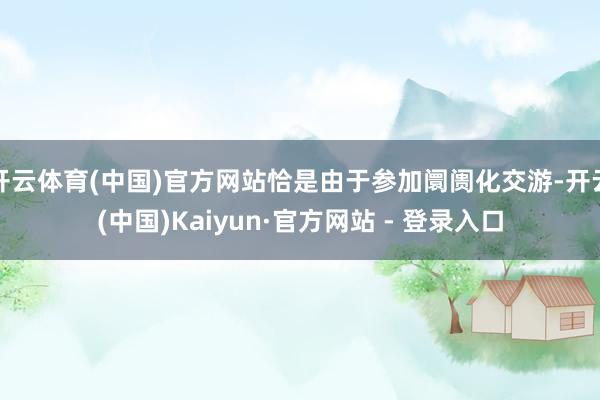 开云体育(中国)官方网站恰是由于参加阛阓化交游-开云(中国)Kaiyun·官方网站 - 登录入口