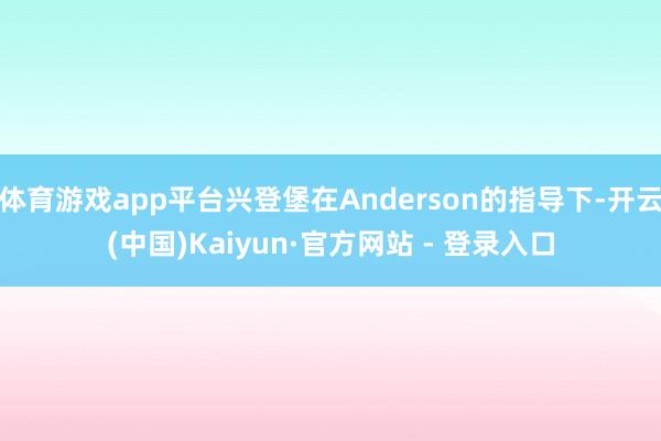 体育游戏app平台兴登堡在Anderson的指导下-开云(中