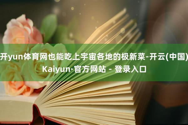 开yun体育网也能吃上宇宙各地的极新菜-开云(中国)Kaiy
