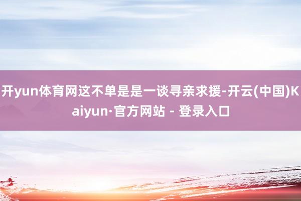 开yun体育网这不单是是一谈寻亲求援-开云(中国)Kaiyun·官方网站 - 登录入口