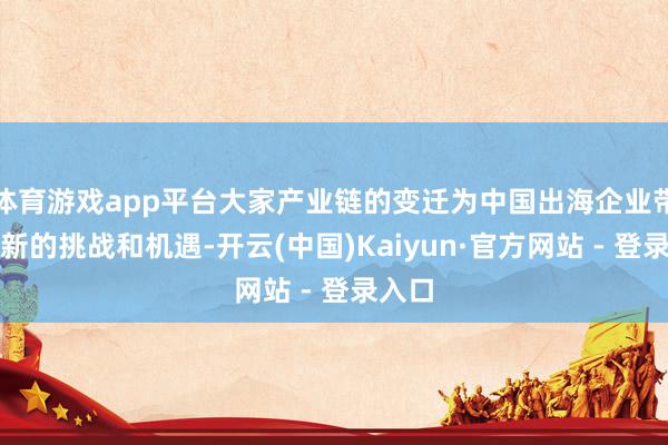 体育游戏app平台大家产业链的变迁为中国出海企业带来了新的挑