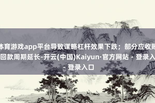 体育游戏app平台导致谋略杠杆效果下跌；部分应收账款回款周期