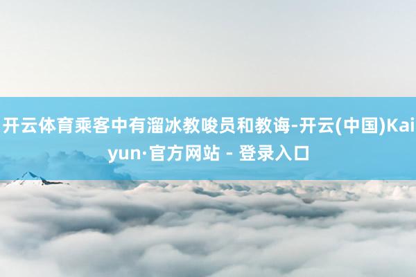 开云体育乘客中有溜冰教唆员和教诲-开云(中国)Kaiyun·官方网站 - 登录入口