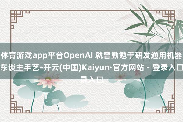 体育游戏app平台OpenAI 就曾勤勉于研发通用机器东谈主