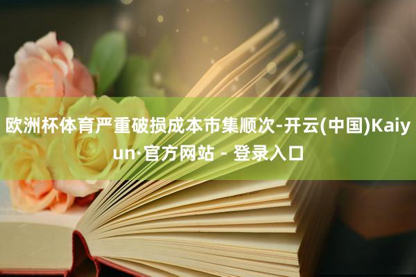 欧洲杯体育严重破损成本市集顺次-开云(中国)Kaiyun·官