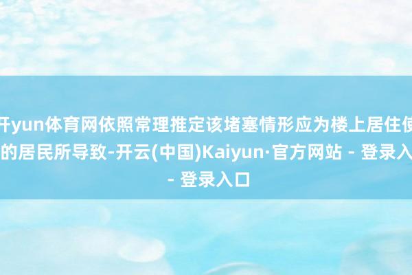 开yun体育网依照常理推定该堵塞情形应为楼上居住使用的居民所