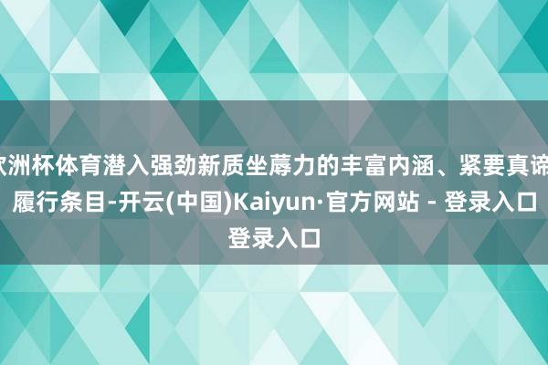 欧洲杯体育潜入强劲新质坐蓐力的丰富内涵、紧要真谛、履行条目-