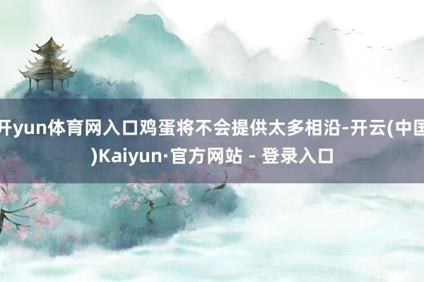 开yun体育网入口鸡蛋将不会提供太多相沿-开云(中国)Kai