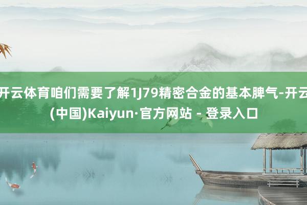 开云体育咱们需要了解1J79精密合金的基本脾气-开云(中国)