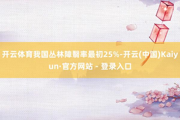 开云体育我国丛林障翳率最初25%-开云(中国)Kaiyun·