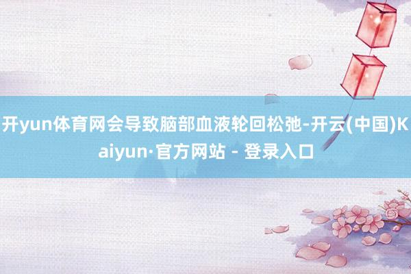 开yun体育网会导致脑部血液轮回松弛-开云(中国)Kaiyun·官方网站 - 登录入口