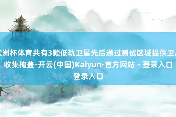 欧洲杯体育共有3颗低轨卫星先后通过测试区域提供卫星收集掩盖-