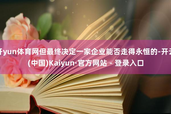 开yun体育网但最终决定一家企业能否走得永恒的-开云(中国)