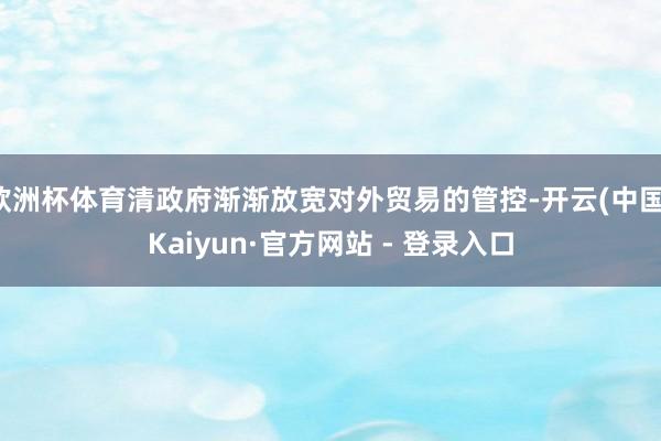 欧洲杯体育清政府渐渐放宽对外贸易的管控-开云(中国)Kaiy