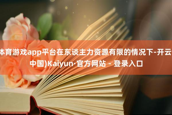 体育游戏app平台在东谈主力资源有限的情况下-开云(中国)Kaiyun·官方网站 - 登录入口