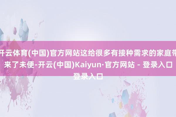 开云体育(中国)官方网站这给很多有接种需求的家庭带来了未便-