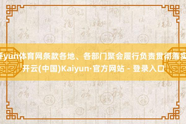 开yun体育网条款各地、各部门聚会履行负责贯彻落实-开云(中