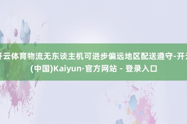 开云体育物流无东谈主机可进步偏远地区配送遵守-开云(中国)Kaiyun·官方网站 - 登录入口