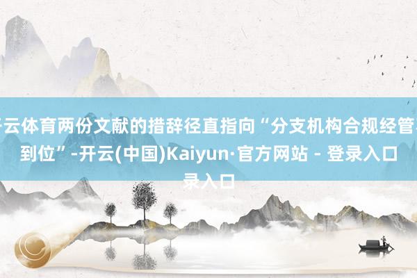 开云体育两份文献的措辞径直指向“分支机构合规经管不到位”-开