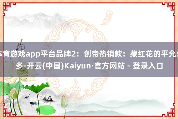 体育游戏app平台品牌2：创帝热销款：藏红花的平允多多-开云