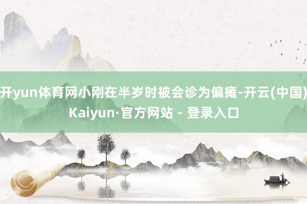 开yun体育网小刚在半岁时被会诊为偏瘫-开云(中国)Kaiyun·官方网站 - 登录入口 开yun体育网小刚在半岁时被会诊为偏瘫-开云(中国)Kaiy