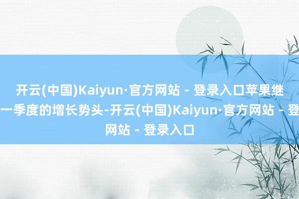 开云(中国)Kaiyun·官方网站 - 登录入口苹果继续了上