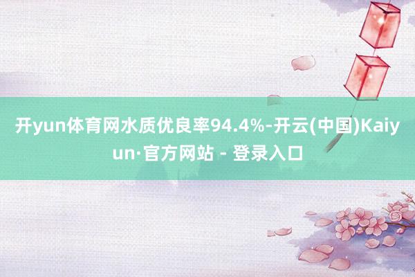 开yun体育网水质优良率94.4%-开云(中国)Kaiyun·官方网站 - 登录入口