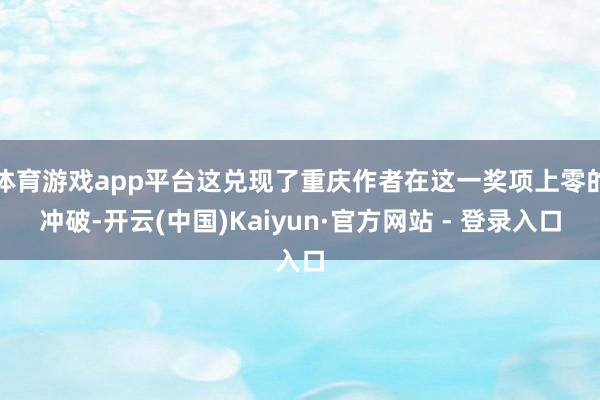 体育游戏app平台这兑现了重庆作者在这一奖项上零的冲破-开云