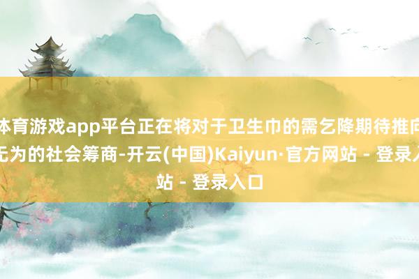体育游戏app平台正在将对于卫生巾的需乞降期待推向更无为的社