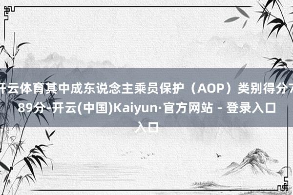 开云体育其中成东说念主乘员保护（AOP）类别得分7.89分-开云(中国)Kaiyun·官方网站 - 登录入口