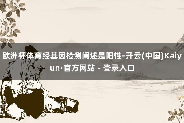 欧洲杯体育经基因检测阐述是阳性-开云(中国)Kaiyun·官