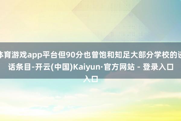 体育游戏app平台但90分也曾饱和知足大部分学校的谈话条目-